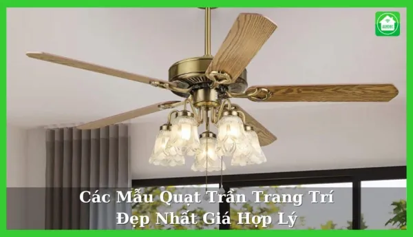 15 Mẫu Quạt Trần Trang Trí Đẹp Nhất Giá Hợp Lý