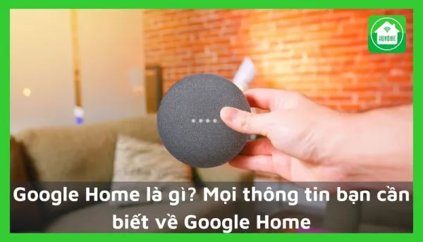 Google Home là gì? Mọi thông tin bạn cần biết về Google Home