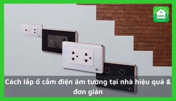 Cách lắp ổ cắm điện âm tường tại nhà hiệu quả & đơn giản