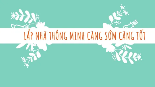 Vì sao nên lắp nhà thông minh càng sớm càng tốt?