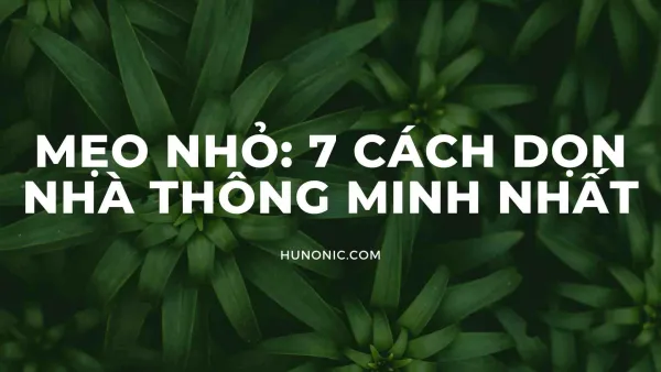 7 cách dọn nhà thông minh tiết kiệm thời gian nhất