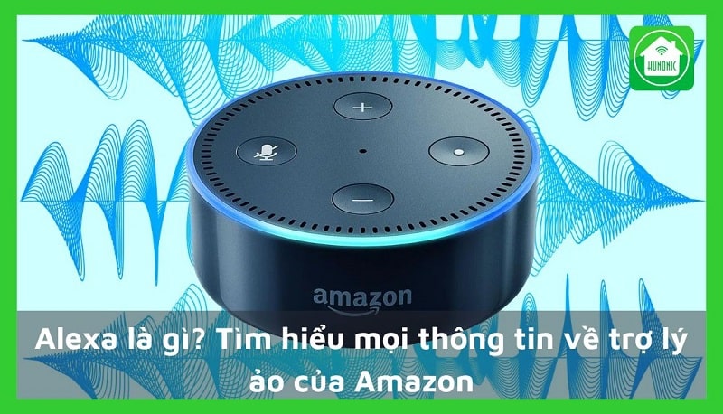 Alexa là gì? Tìm hiểu mọi thông tin về trợ lý ảo của Amazon