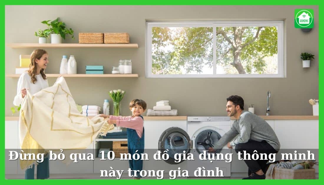 Đừng bỏ qua 10 món đồ gia dụng thông minh này trong gia đình