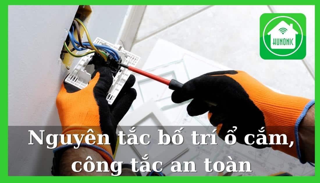Nguyên tắc bố trí ổ cắm, công tắc thông minh Hunonic an toàn, tiện dụng, thẩm mĩ