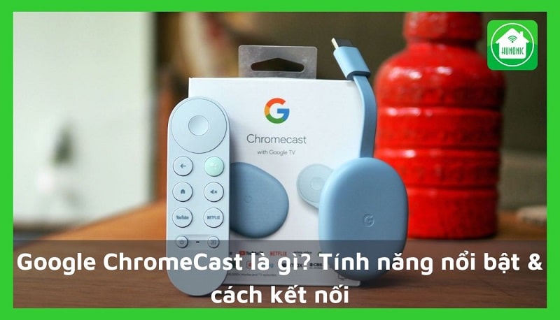 Google ChromeCast là gì? Tính năng nổi bật & cách kết nối